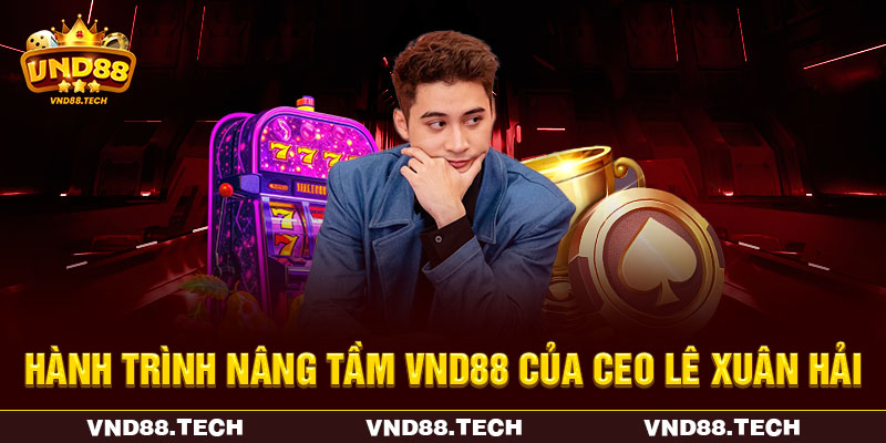 Hành trình nâng tầm VND88 của CEO Lê Xuân Hải Hành trình nâng tầm VND88 của CEO Lê Xuân Hải